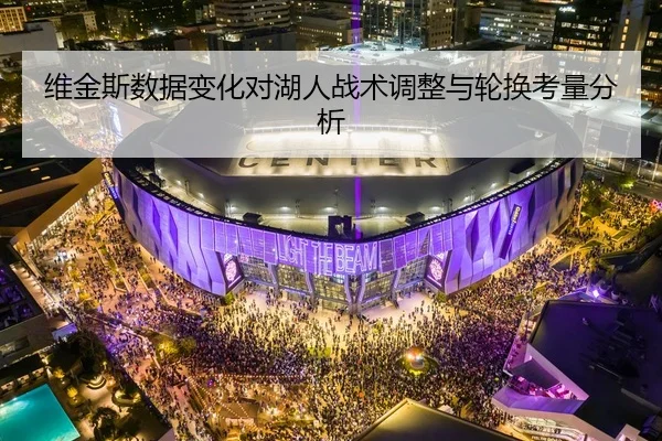 维金斯数据变化对湖人战术调整与轮换考量分析