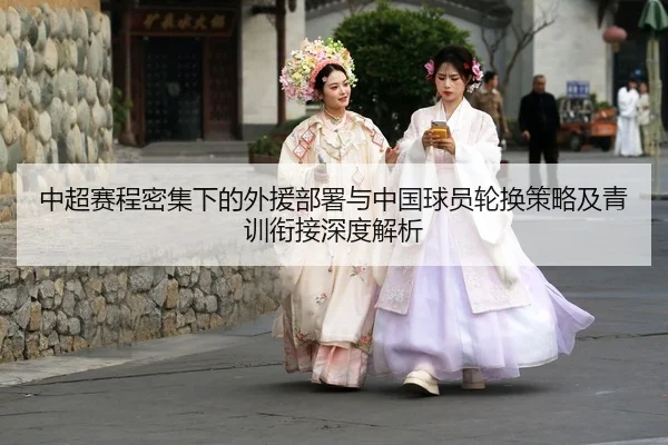 中超赛程密集下的外援部署与中国球员轮换策略及青训衔接深度解析