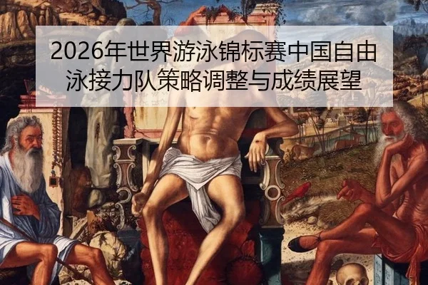 2026年世界游泳锦标赛中国自由泳接力队策略调整与成绩展望