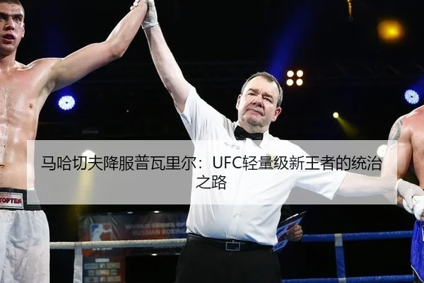 马哈切夫降服普瓦里尔：UFC轻量级新王者的统治之路