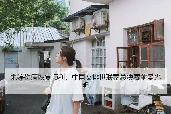 朱婷伤病恢复顺利，中国女排世联赛总决赛前景光明