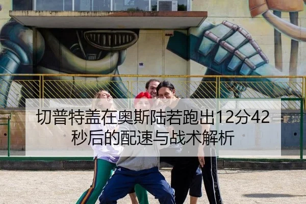 切普特盖在奥斯陆若跑出12分42秒后的配速与战术解析