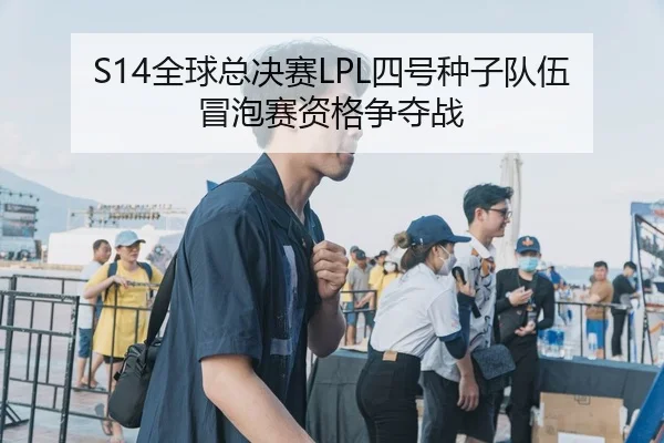 S14全球总决赛LPL四号种子队伍冒泡赛资格争夺战