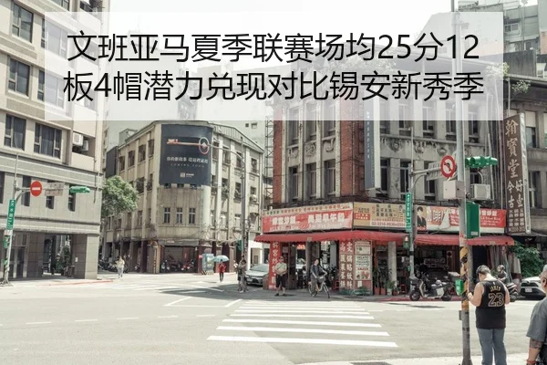文班亚马夏季联赛场均25分12板4帽潜力兑现对比锡安新秀季